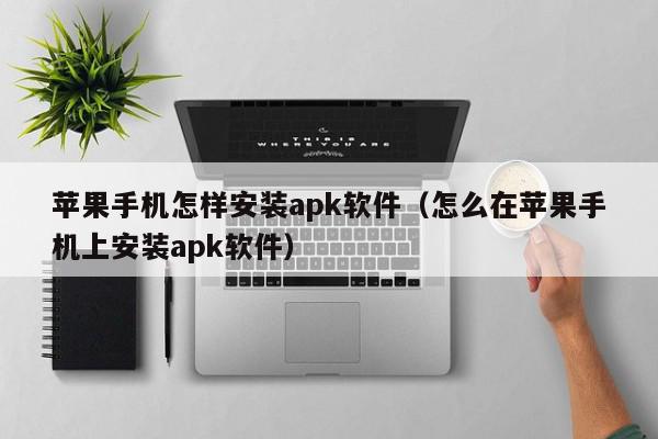 苹果手机怎样安装apk软件(怎么在苹果手机上安装apk软件),苹果手机怎样安装apk软件,信息,文章,账号,第1张 苹果手机怎样安装apk软件(怎么在苹果手机上安装apk软件),苹果手机怎样安装apk软件,信息,文章,账号,第1张