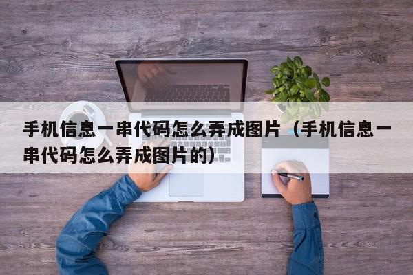 手机信息一串代码怎么弄成图片（手机信息一串代码怎么弄成图片的）,手机信息一串代码怎么弄成图片,信息,文章,视频,第1张
