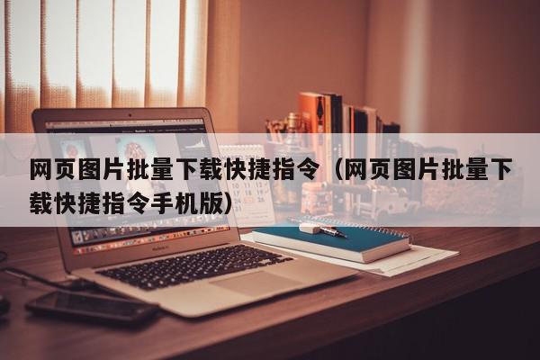 网页图片批量下载快捷指令(网页图片批量下载快捷指令手机版),网页图片批量下载快捷指令,信息,文章,手机版,第1张 网页图片批量下载快捷指令(网页图片批量下载快捷指令手机版),网页图片批量下载快捷指令,信息,文章,手机版,第1张