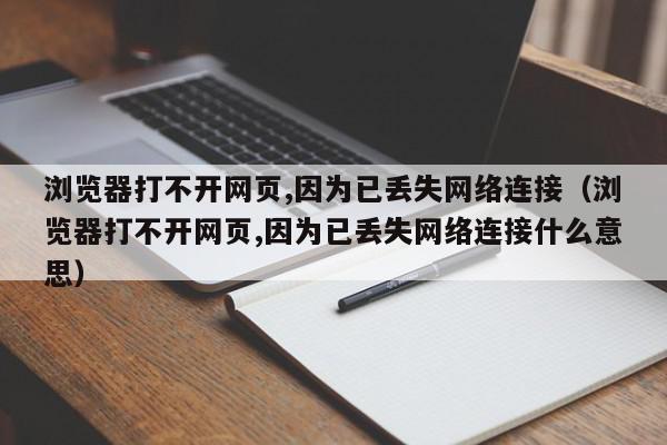 浏览器打不开网页,因为已丢失网络连接（浏览器打不开网页,因为已丢失网络连接什么意思）,浏览器打不开网页,因为已丢失网络连接,信息,文章,QQ,第1张