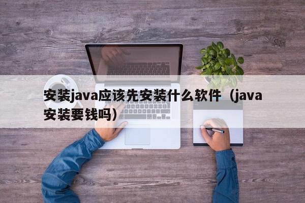 安装java应该先安装什么软件（java安装要钱吗）,安装java应该先安装什么软件,信息,文章,源码,第1张
