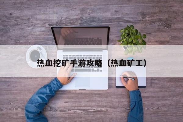 热血挖矿手游攻略（热血矿工）,热血挖矿手游攻略,信息,文章,交易所,第1张