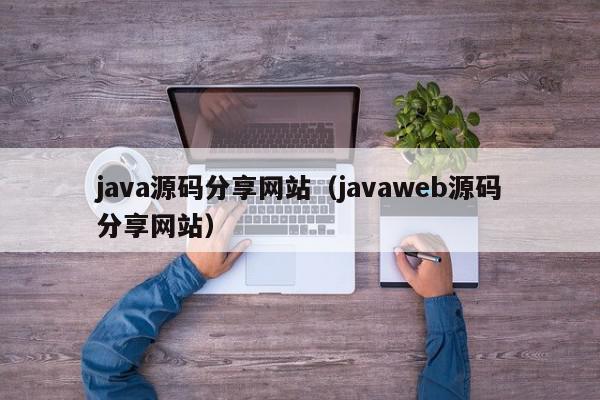 java源码分享网站(javaweb源码分享网站),java源码分享网站,信息,文章,视频,第1张 java源码分享网站(javaweb源码分享网站),java源码分享网站,信息,文章,视频,第1张