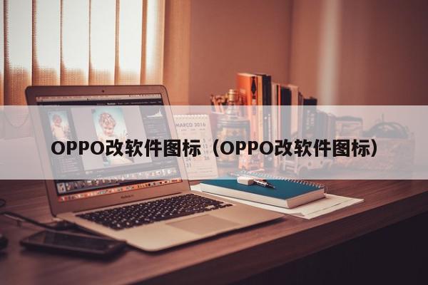 OPPO改软件图标（OPPO改软件图标）
