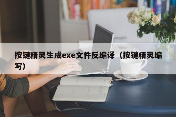 按键精灵生成exe文件反编译(按键精灵编写),按键精灵生成exe文件反编译,信息,文章,exe文件反编译,第1张 按键精灵生成exe文件反编译(按键精灵编写),按键精灵生成exe文件反编译,信息,文章,exe文件反编译,第1张