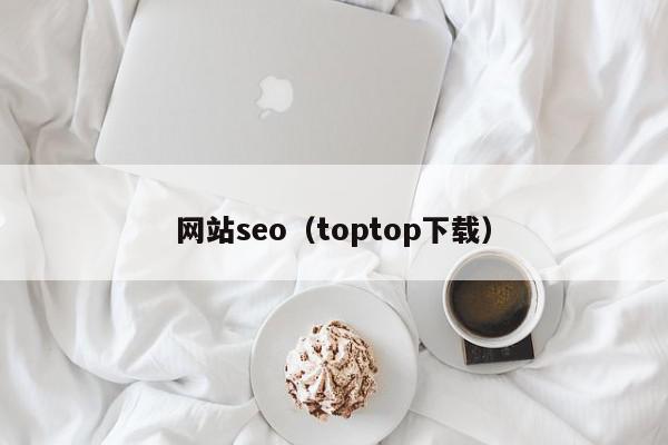 网站seo（toptop下载）,网站seo,信息,文章,百度,第1张