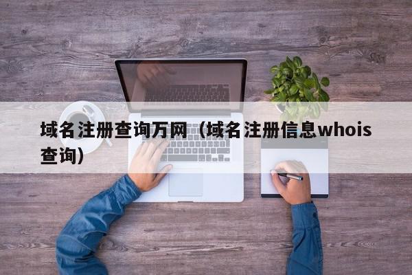 域名注册查询万网（域名注册信息whois查询）,域名注册查询万网,信息,文章,账号,第1张