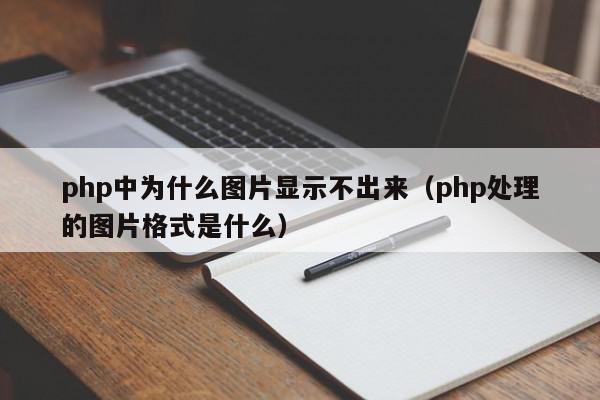 php中为什么图片显示不出来（php处理的图片格式是什么）,php中为什么图片显示不出来,信息,文章,第1张