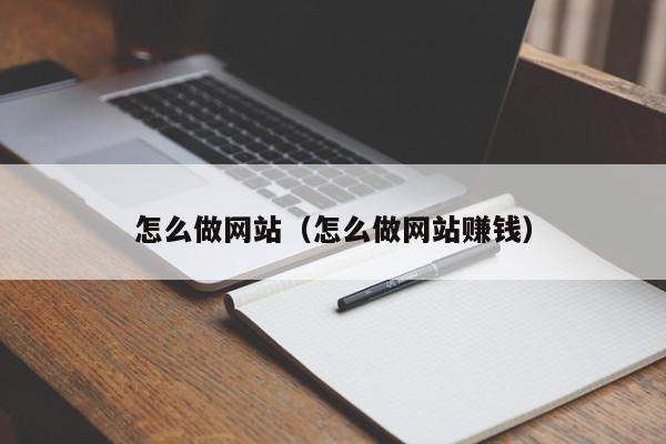 怎么做网站（怎么做网站赚钱）,怎么做网站,信息,文章,百度,第1张