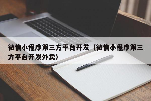 微信小程序第三方平台开发（微信小程序第三方平台开发外卖）,微信小程序第三方平台开发,信息,文章,微信,第1张