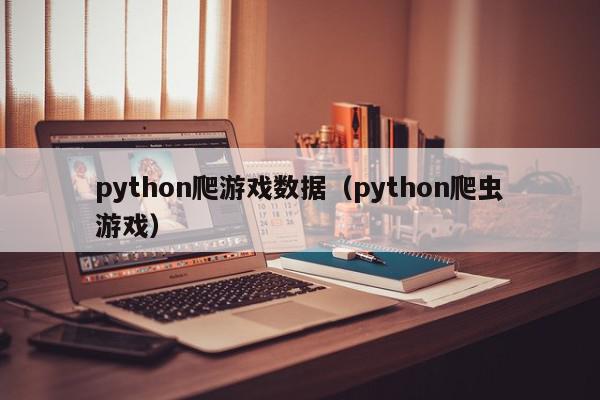 python爬游戏数据（python爬虫游戏）,python爬游戏数据,信息,文章,源码,第1张