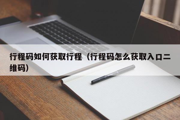 行程码如何获取行程（行程码怎么获取入口二维码）