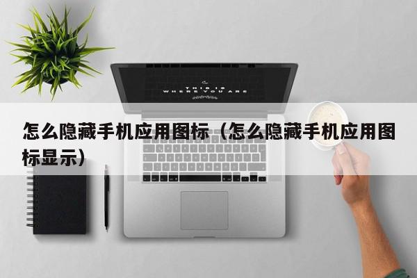 怎么隐藏手机应用图标（怎么隐藏手机应用图标显示）