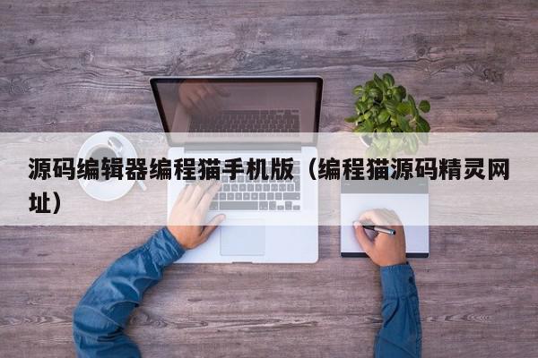 源码编辑器编程猫手机版（编程猫源码精灵网址）,源码编辑器编程猫手机版,信息,文章,视频,第1张