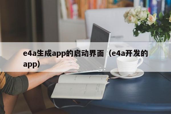 e4a生成app的启动界面（e4a开发的app）