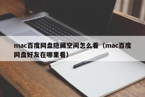 mac百度网盘隐藏空间怎么看（mac百度网盘好友在哪里看）,mac百度网盘隐藏空间怎么看,信息,文章,账号,第1张