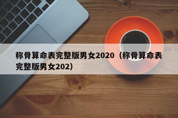 称骨算命表完整版男女2020（称骨算命表完整版男女202）