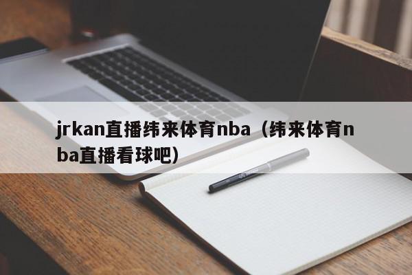 jrkan直播纬来体育nba（纬来体育nba直播看球吧）,jrkan直播纬来体育nba,信息,文章,视频,第1张