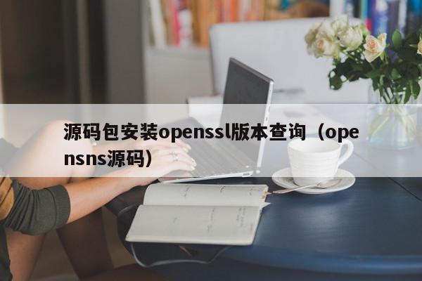 源码包安装openssl版本查询（opensns源码）