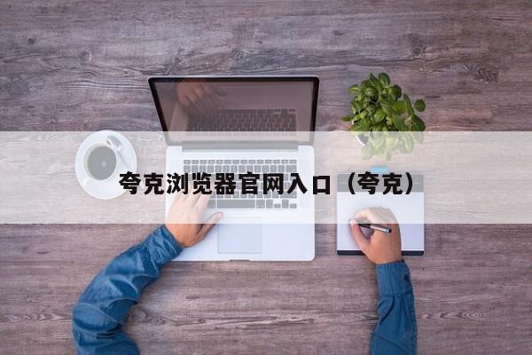 夸克浏览器官网入口（夸克）,夸克浏览器官网入口,信息,文章,百度,第1张