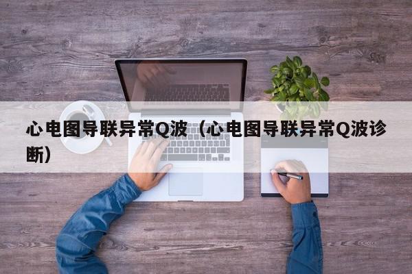 心电图导联异常Q波（心电图导联异常Q波诊断）,心电图导联异常Q波,信息,文章,第1张