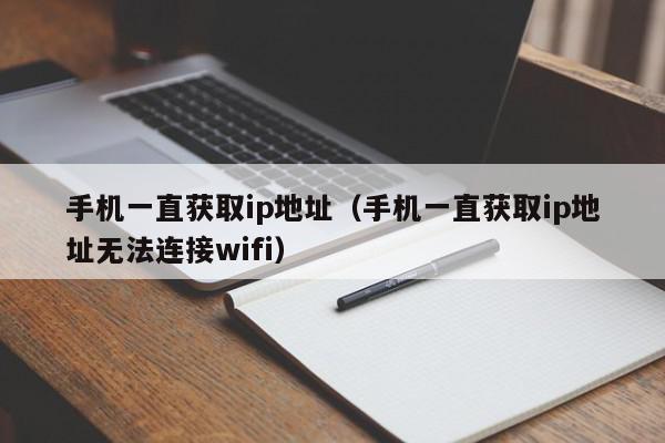 手机一直获取ip地址（手机一直获取ip地址无法连接wifi）