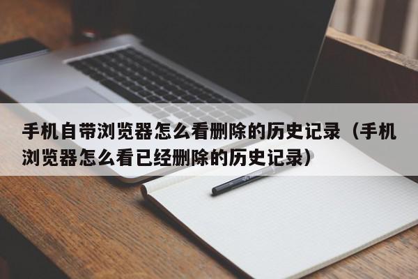 手机自带浏览器怎么看删除的历史记录（手机浏览器怎么看已经删除的历史记录）,手机自带浏览器怎么看删除的历史记录,信息,文章,QQ,第1张