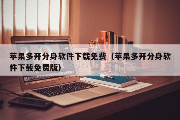 苹果多开分身软件下载免费（苹果多开分身软件下载免费版）,苹果多开分身软件下载免费,信息,文章,账号,第1张