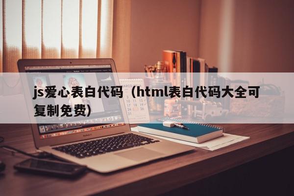 js爱心表白代码（html表白代码大全可复制免费）