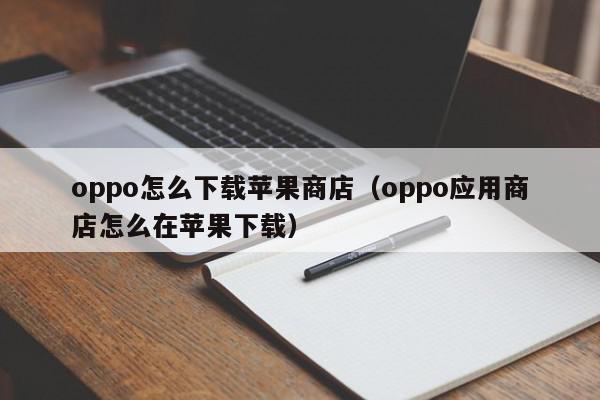 oppo怎么下载苹果商店（oppo应用商店怎么在苹果下载）