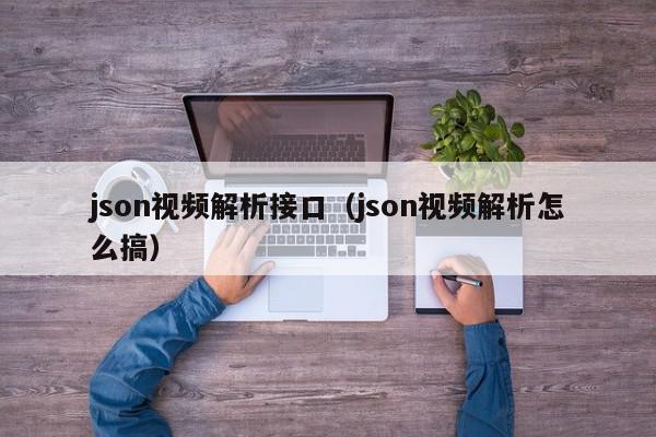 json视频解析接口（json视频解析怎么搞）,json视频解析接口,信息,文章,视频,第1张