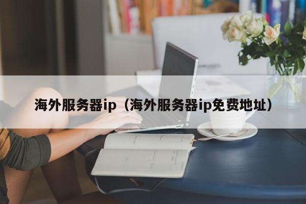 海外服务器ip（海外服务器ip免费地址）,海外服务器ip,信息,文章,安卓,第1张