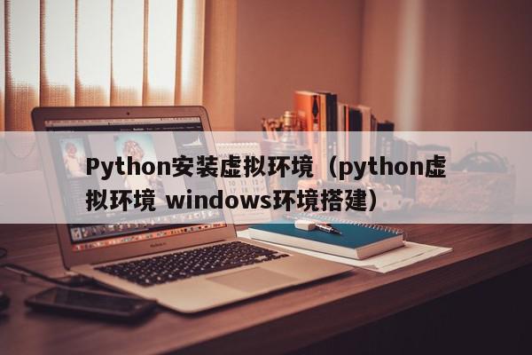 Python安装虚拟环境（python虚拟环境 windows环境搭建）,Python安装虚拟环境,信息,文章,第三方,第1张