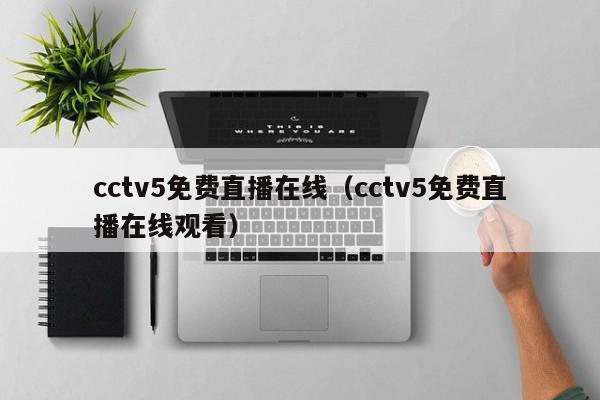 cctv5免费直播在线（cctv5免费直播在线观看）,cctv5免费直播在线,信息,文章,APP,第1张