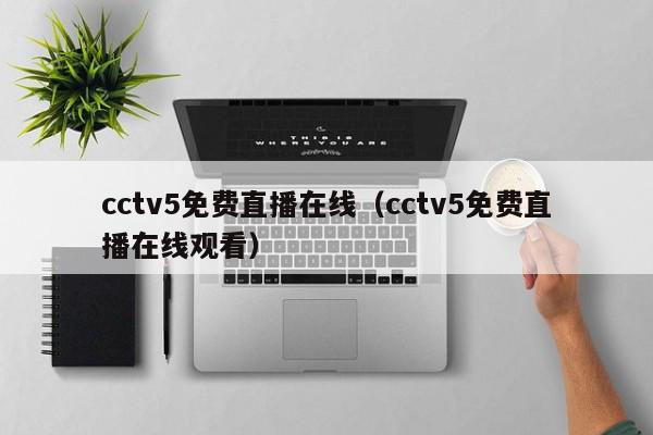 cctv5免费直播在线（cctv5免费直播在线观看）