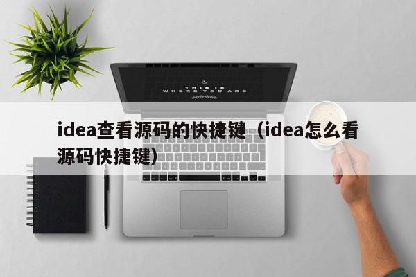 idea查看源码的快捷键（idea怎么看源码快捷键）