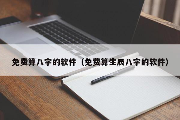免费算八字的软件（免费算生辰八字的软件）,免费算八字的软件,信息,文章,赚钱,第1张