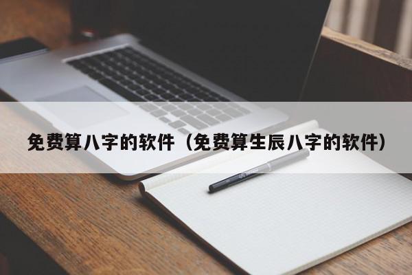 免费算八字的软件（免费算生辰八字的软件）