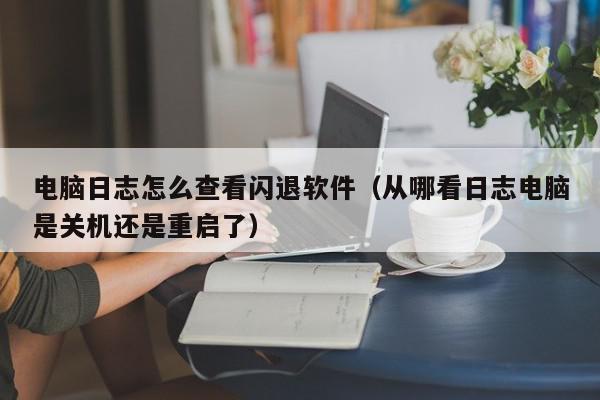 电脑日志怎么查看闪退软件（从哪看日志电脑是关机还是重启了）