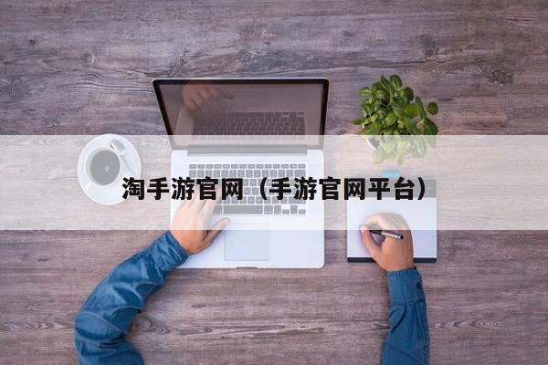 淘手游官网（手游官网平台）,淘手游官网,信息,文章,账号,第1张