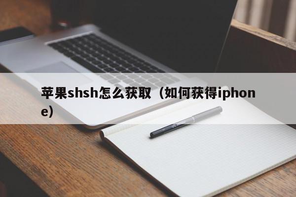 苹果shsh怎么获取（如何获得iphone）,苹果shsh怎么获取,信息,文章,视频,第1张