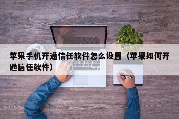 苹果手机开通信任软件怎么设置（苹果如何开通信任软件）