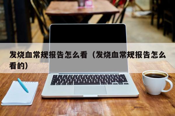 发烧血常规报告怎么看（发烧血常规报告怎么看的）,发烧血常规报告怎么看,信息,文章,苹果,第1张