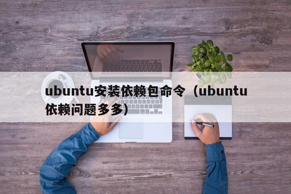 ubuntu安装依赖包命令（ubuntu依赖问题多多）