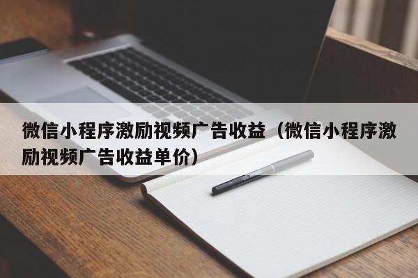 微信小程序激励视频广告收益（微信小程序激励视频广告收益单价）