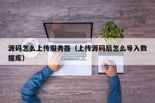 源码怎么上传服务器（上传源码后怎么导入数据库）,源码怎么上传服务器,信息,文章,视频,第1张