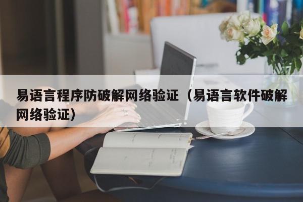 易语言程序防破解网络验证（易语言软件破解网络验证）