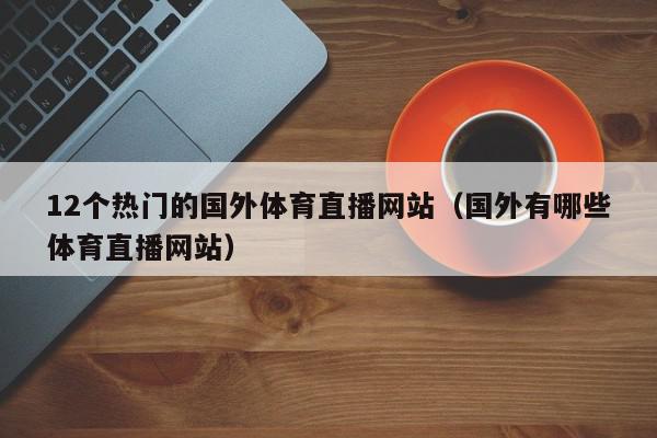 12个热门的国外体育直播网站（国外有哪些体育直播网站）,12个热门的国外体育直播网站,信息,文章,视频,第1张