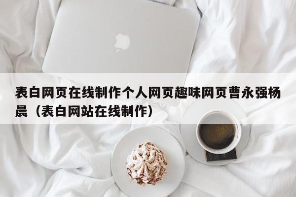 表白网页在线制作个人网页趣味网页曹永强杨晨（表白网站在线制作）