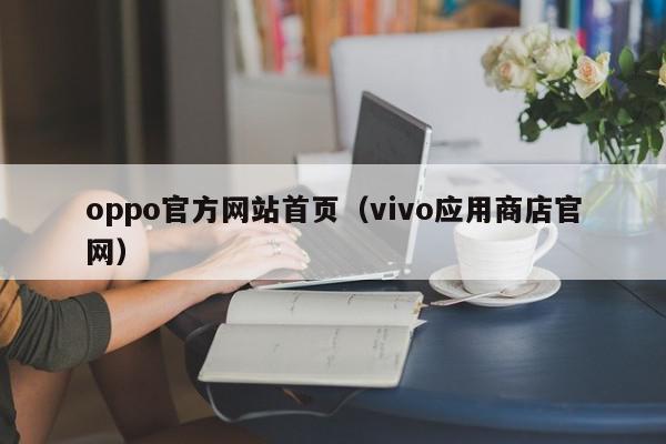 oppo官方网站首页（vivo应用商店官网）